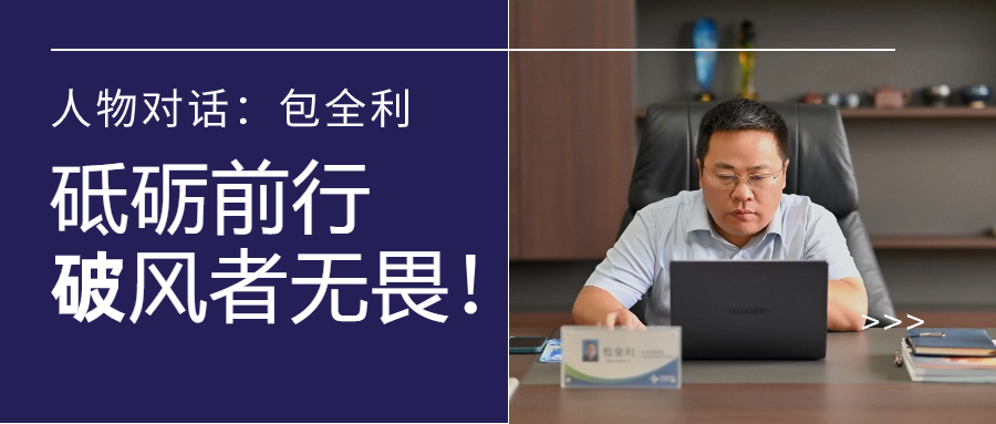 人物对话丨包全利：风劲帆愈疾，，，，，营销无终点，，，，，做径情直行的破风者！